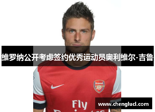 维罗纳公开考虑签约优秀运动员奥利维尔-吉鲁
