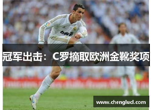 冠军出击：C罗摘取欧洲金靴奖项